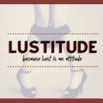 Lustitude logo  with the words “because lust is an attitude” over a faint image of a womans leg with knickers down   